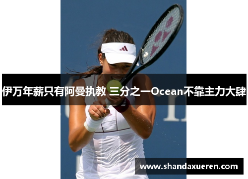 伊万年薪只有阿曼执教 三分之一Ocean不靠主力大肆