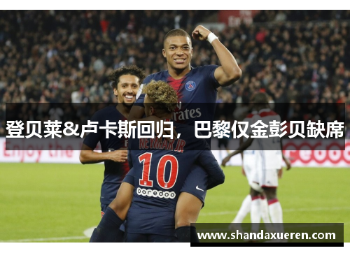 登贝莱&卢卡斯回归，巴黎仅金彭贝缺席